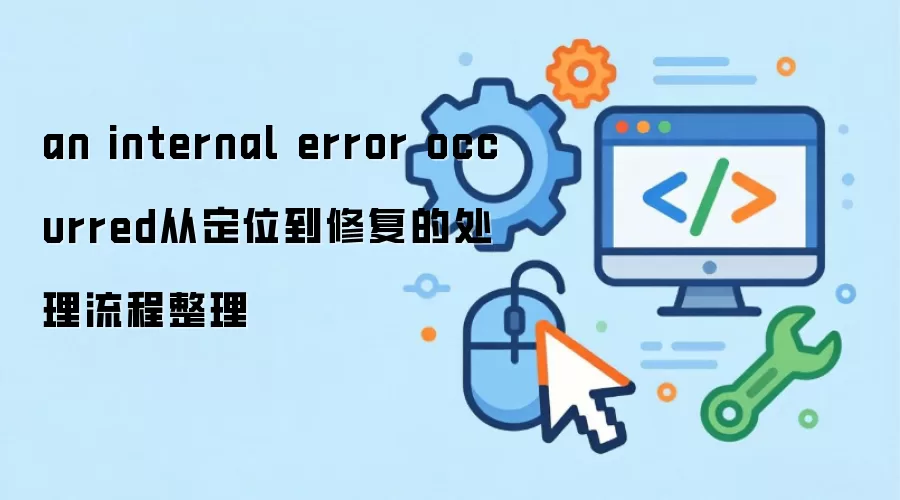 an internal error occurred从定位到修复的处理流程整理