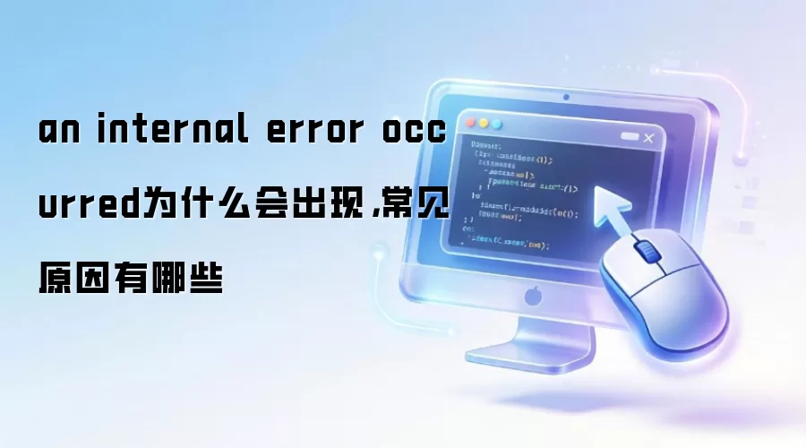 an internal error occurred为什么会出现,常见原因有哪些
