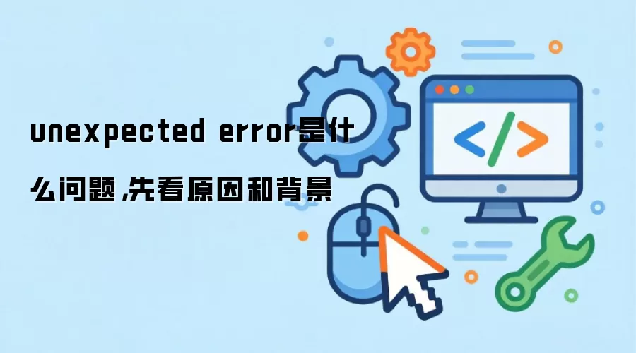 unexpected error是什么问题,先看原因和背景