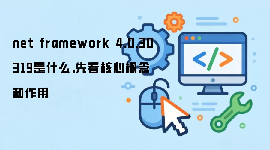 net framework 4.0.30319是什么,先看核心概念和作用