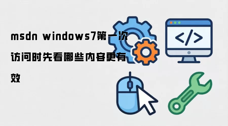 msdn windows7第一次访问时先看哪些内容更有效