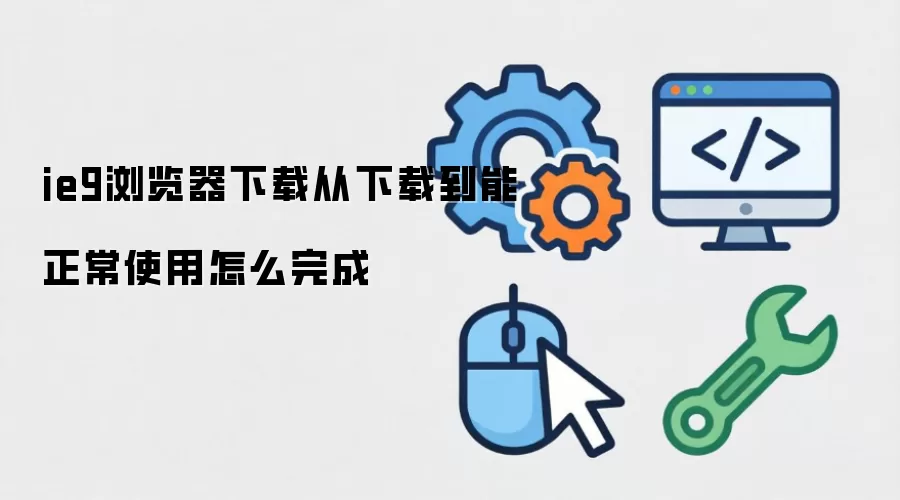 ie9浏览器下载从下载到能正常使用怎么完成