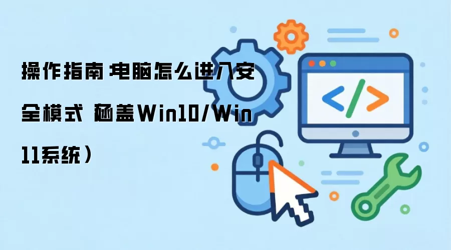 操作指南:电脑怎么进入安全模式(涵盖Win10/Win11系统)