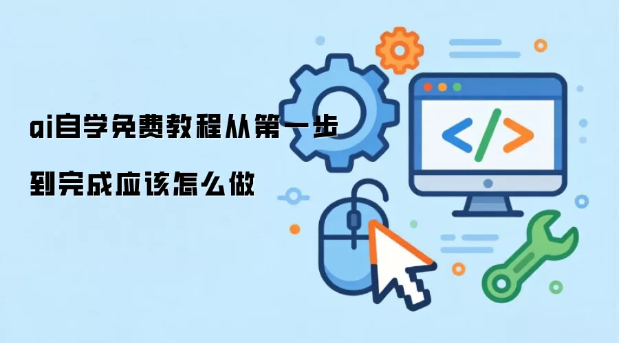 ai自学免费教程从第一步到完成应该怎么做