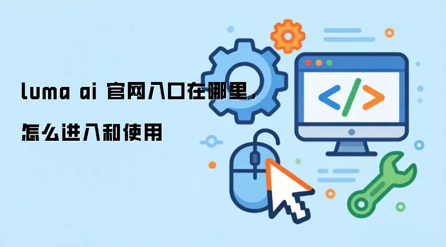 luma ai 官网入口在哪里,怎么进入和使用