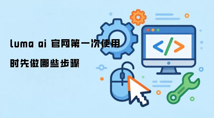 luma ai 官网第一次使用时先做哪些步骤