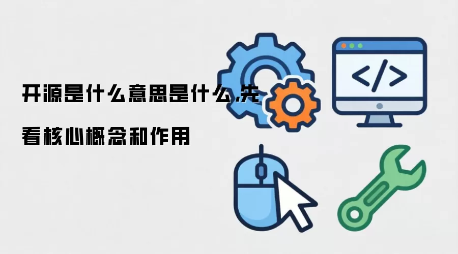 开源是什么意思是什么,先看核心概念和作用