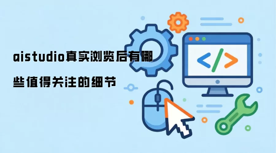 aistudio真实浏览后有哪些值得关注的细节