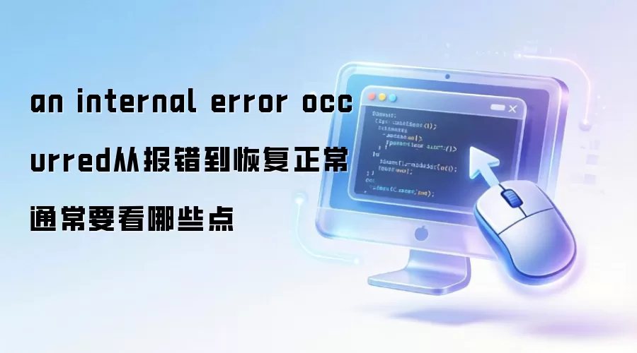 an internal error occurred从报错到恢复正常通常要看哪些点