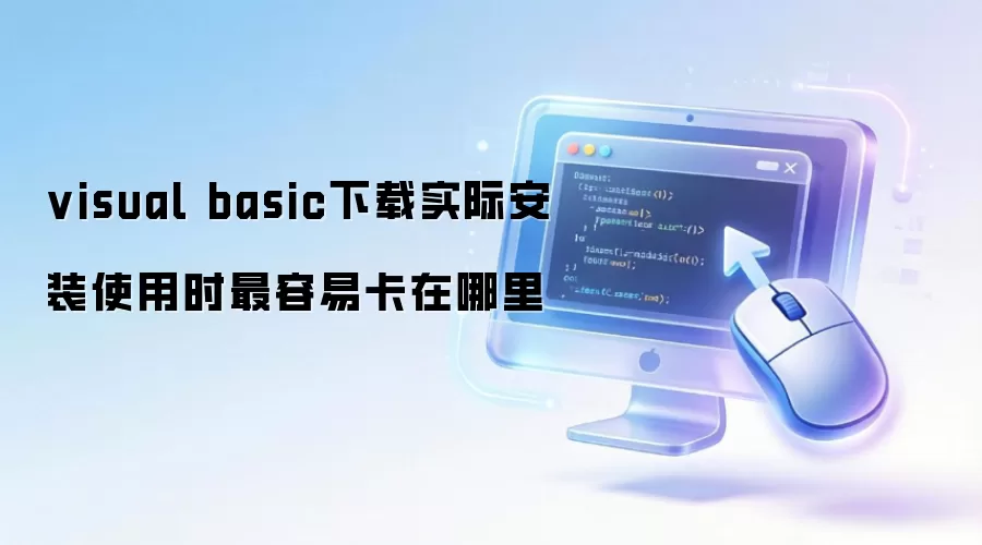 visual basic下载实际安装使用时最容易卡在哪里