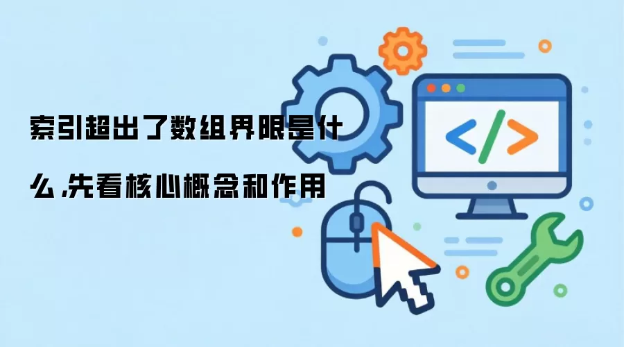 索引超出了数组界限是什么,先看核心概念和作用
