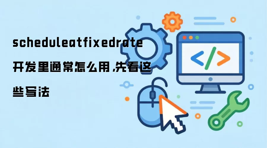 scheduleatfixedrate开发里通常怎么用,先看这些写法