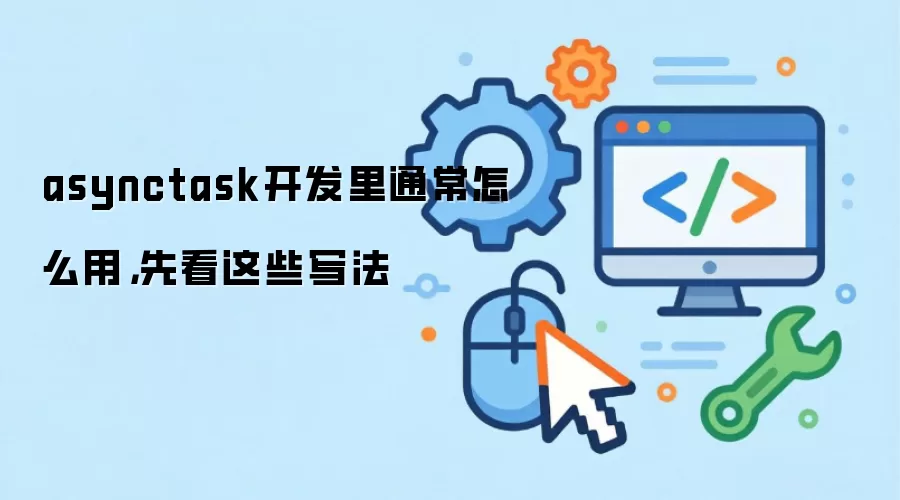 asynctask开发里通常怎么用，先看这些写法