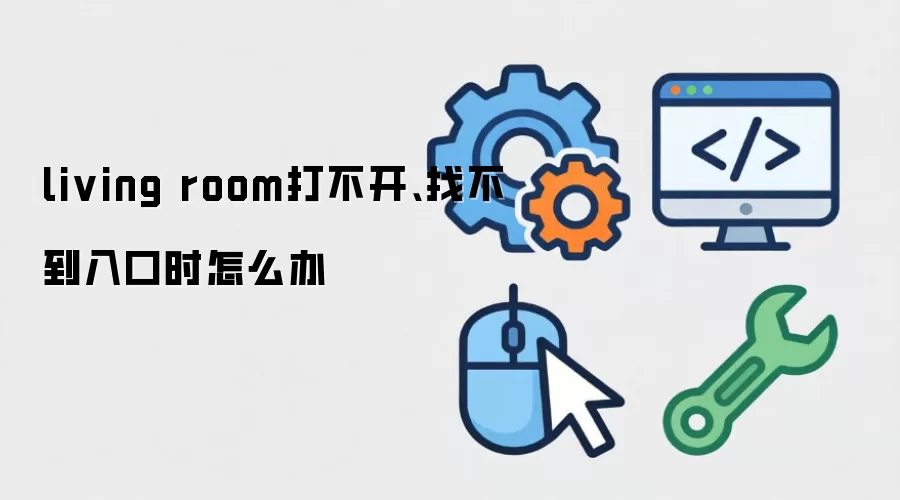 living room打不开、找不到入口时怎么办