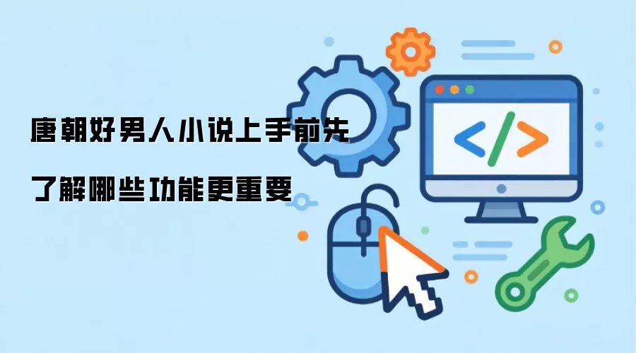 唐朝好男人小说上手前先了解哪些功能更重要
