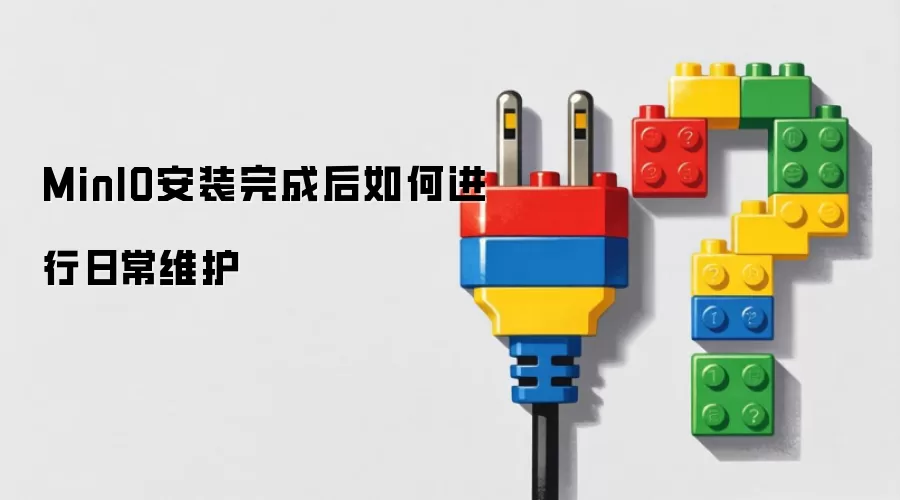 MinIO安装完成后如何进行日常维护