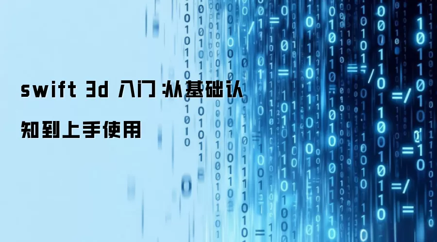 swift 3d 入门:从基础认知到上手使用