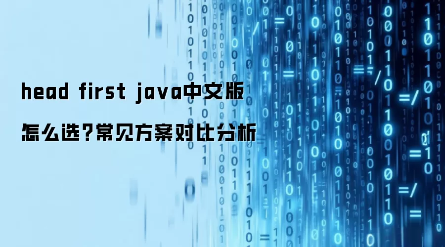 head first ja va中文版 怎么选？常见方案对比分析