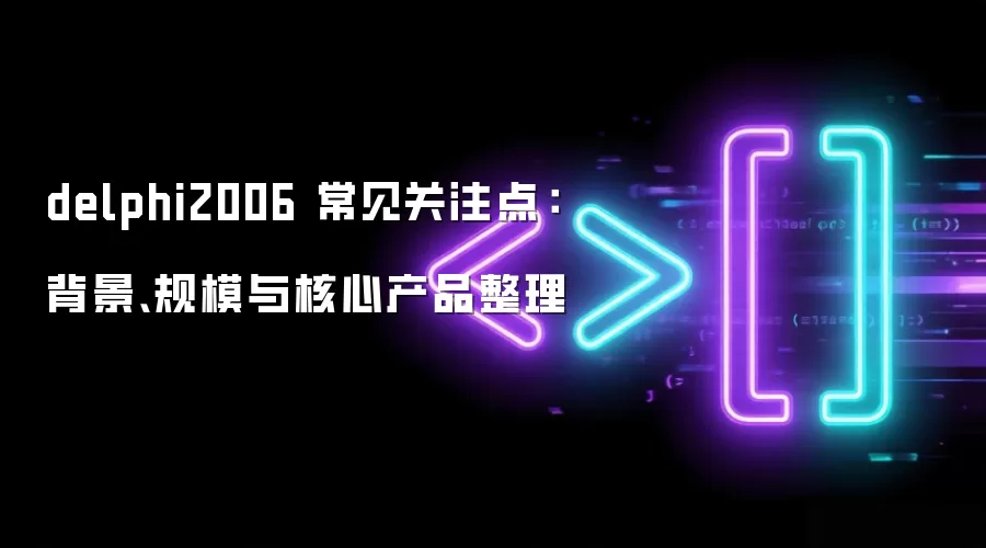 delphi2006 常见关注点：背景、规模与核心产品整理