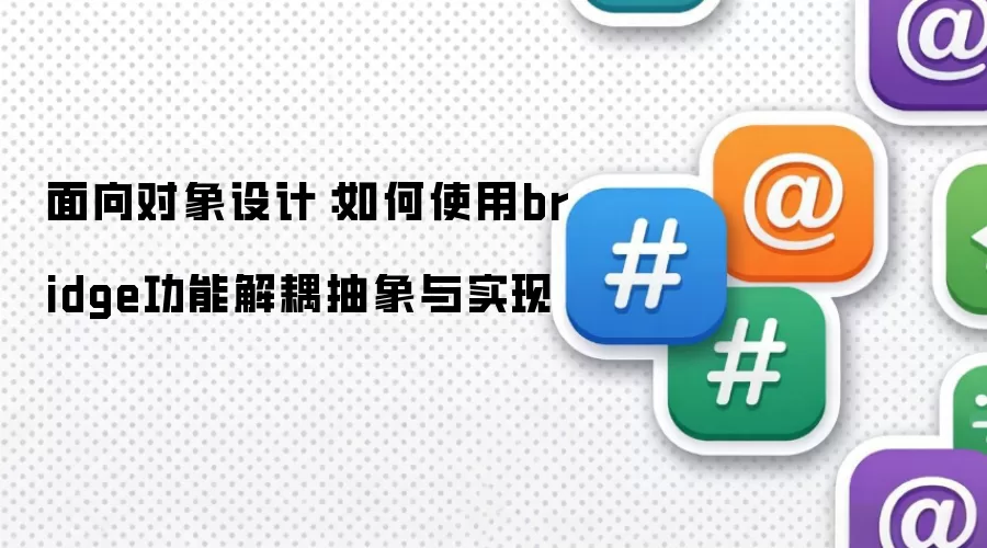 面向对象设计:如何使用bridge功能解耦抽象与实现