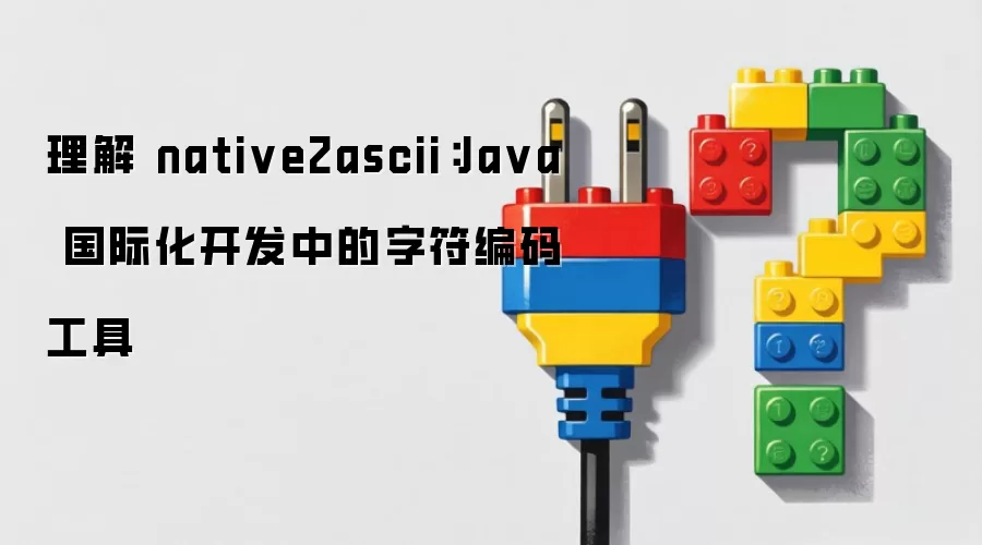 理解 native2ascii:Ja va 国际化开发中的字符编码工具