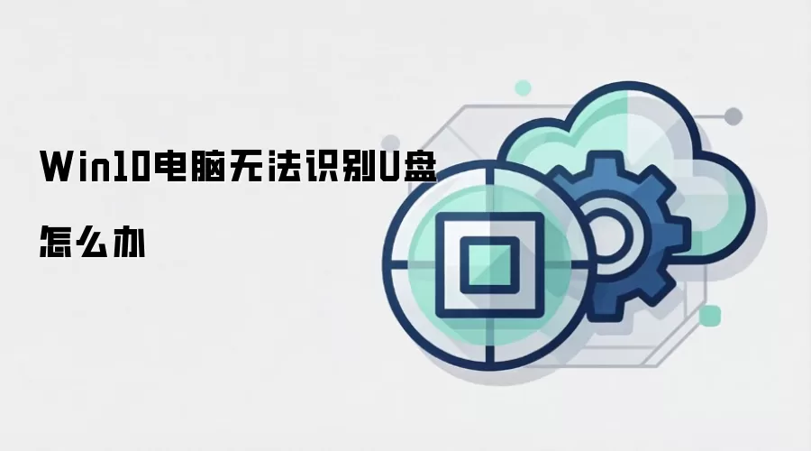 Win10电脑无法识别U盘怎么办