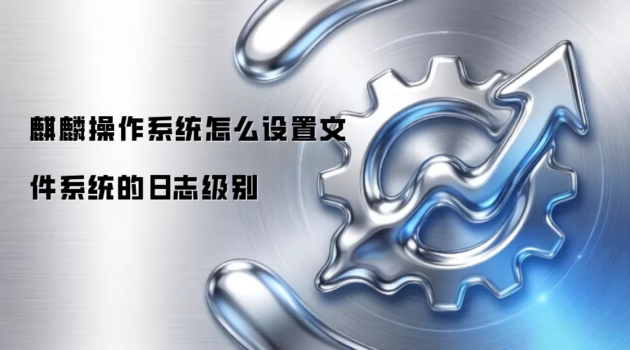 麒麟操作系统怎么设置文件系统的日志级别