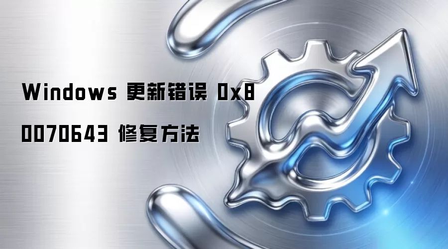 Windows 更新错误 0x80070643 修复方法