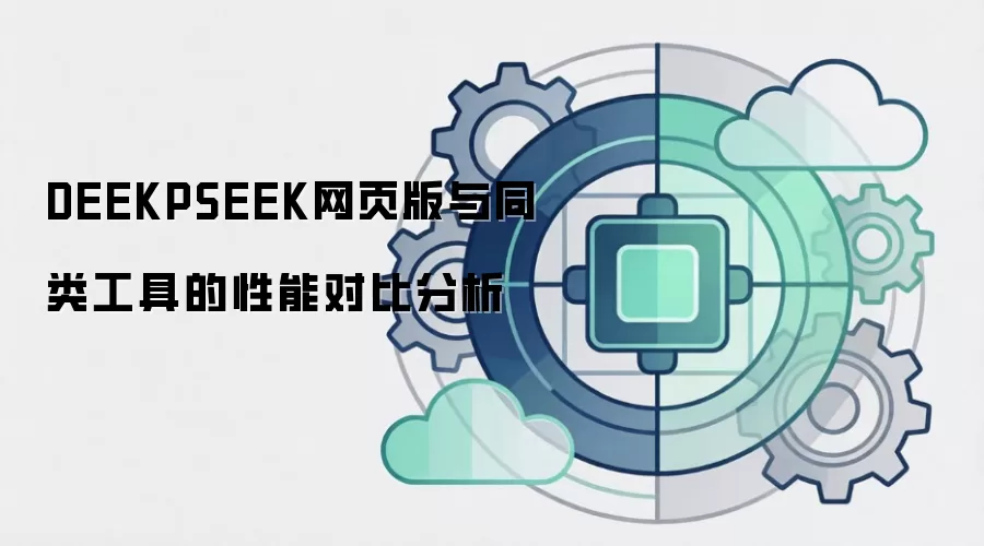 DEEKPSEEK网页版与同类工具的性能对比分析