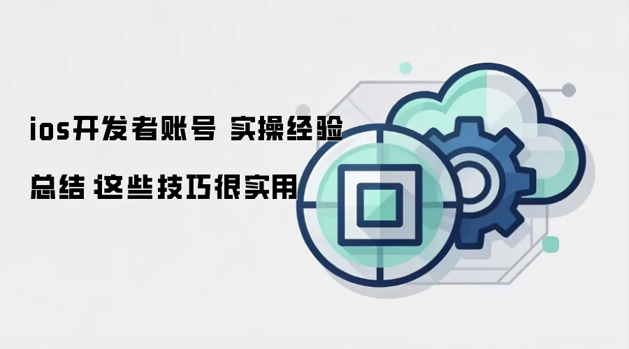 ios开发者账号 实操经验总结：这些技巧很实用