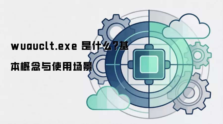 wuauclt.exe 是什么?基本概念与使用场景