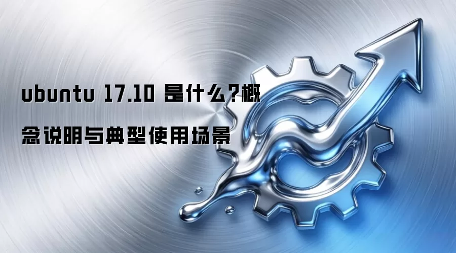 ubuntu 17.10 是什么？概念说明与典型使用场景