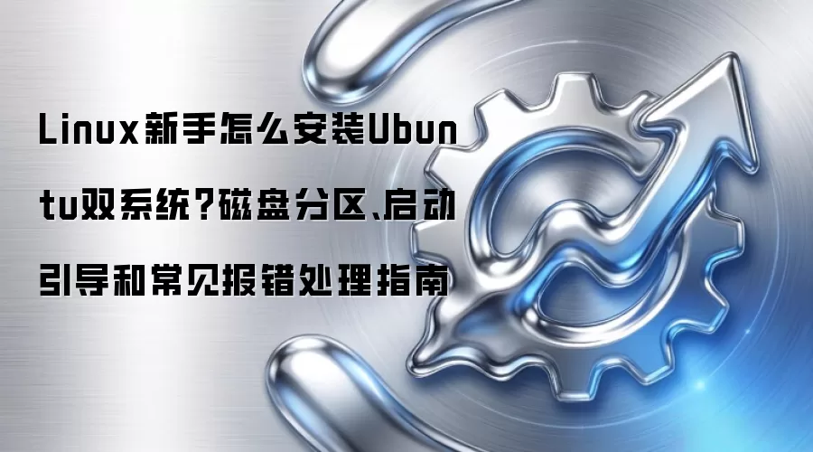 Linux新手怎么安装Ubuntu双系统？磁盘分区、启动引导和常见报错处理指南