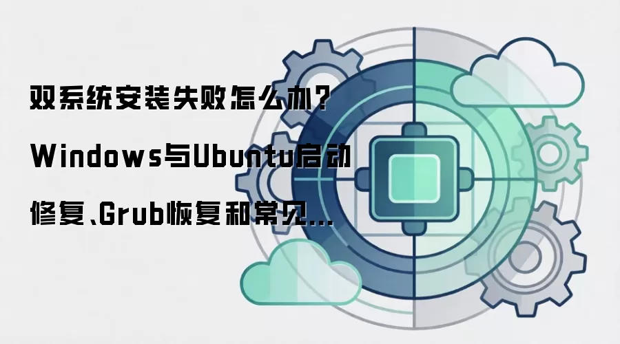 双系统安装失败怎么办？Windows与Ubuntu启动修复、Grub恢复和常见问题汇总