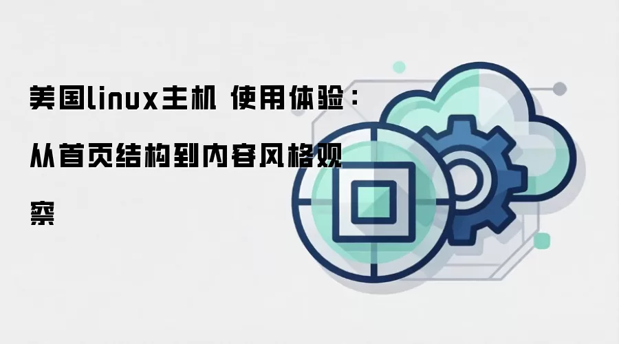 美国linux主机 使用体验:从首页结构到内容风格观察