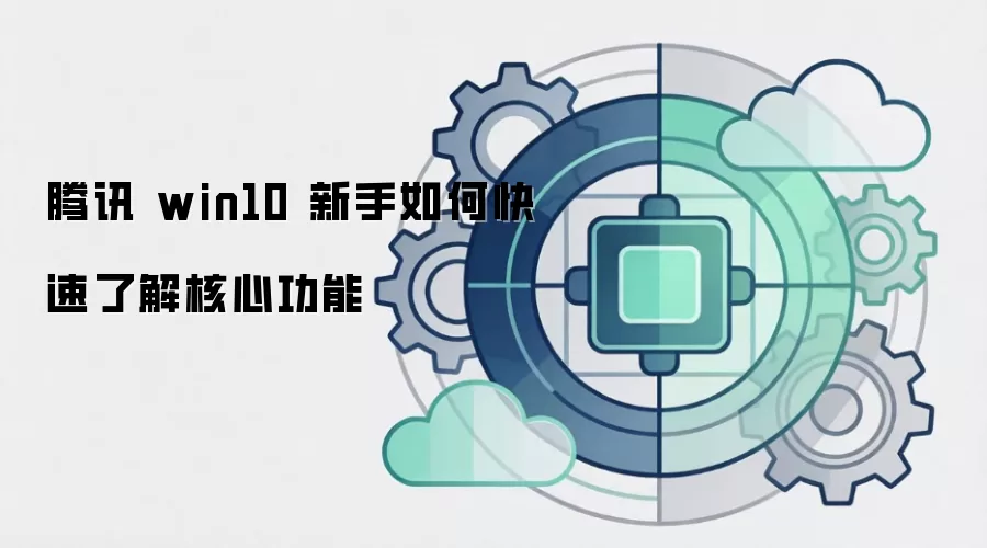 腾讯 win10 新手如何快速了解核心功能