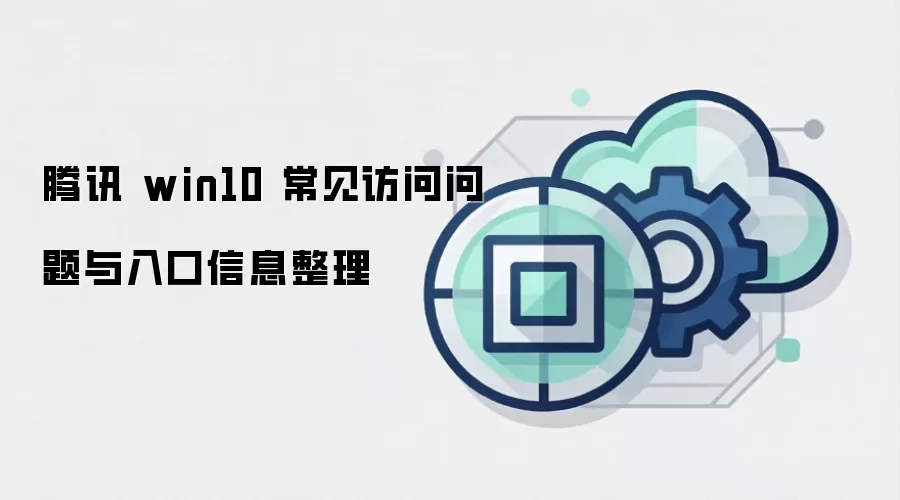 腾讯 win10 常见访问问题与入口信息整理