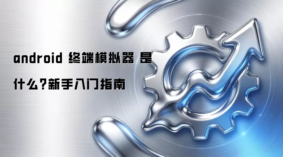 android 终端模拟器 是什么？新手入门指南