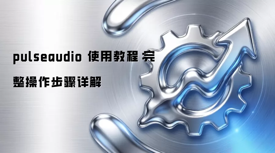 pulseaudio 使用教程：完整操作步骤详解