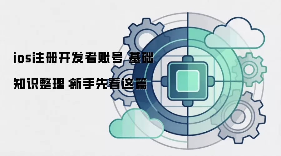 ios注册开发者账号 基础知识整理：新手先看这篇