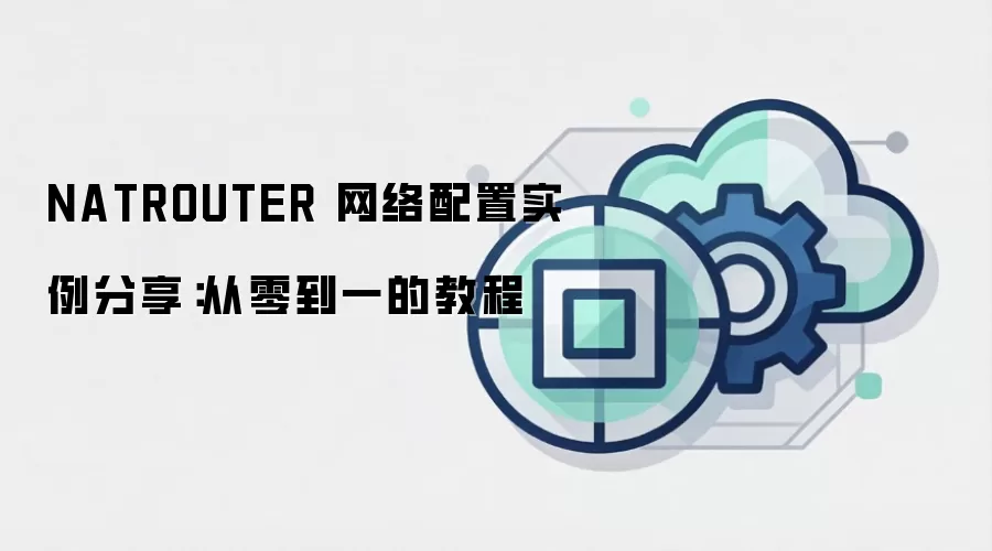 NATROUTER 网络配置实例分享:从零到一的教程