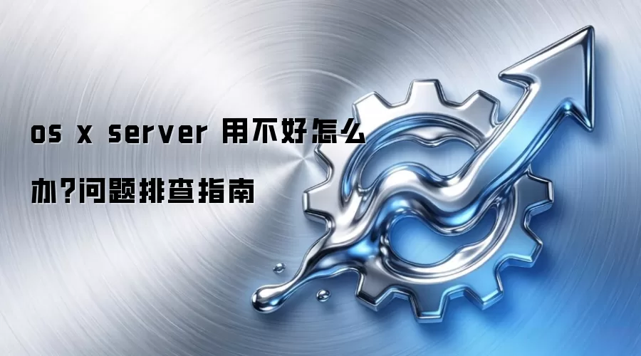 os x server 用不好怎么办？问题排查指南