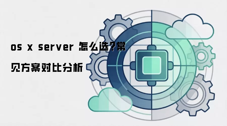 os x server 怎么选？常见方案对比分析