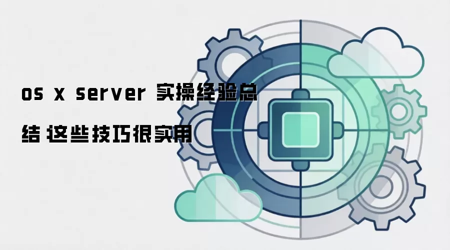 os x server 实操经验总结：这些技巧很实用