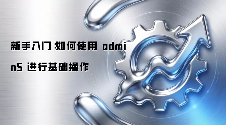 新手入门：如何使用 admin5 进行基础操作