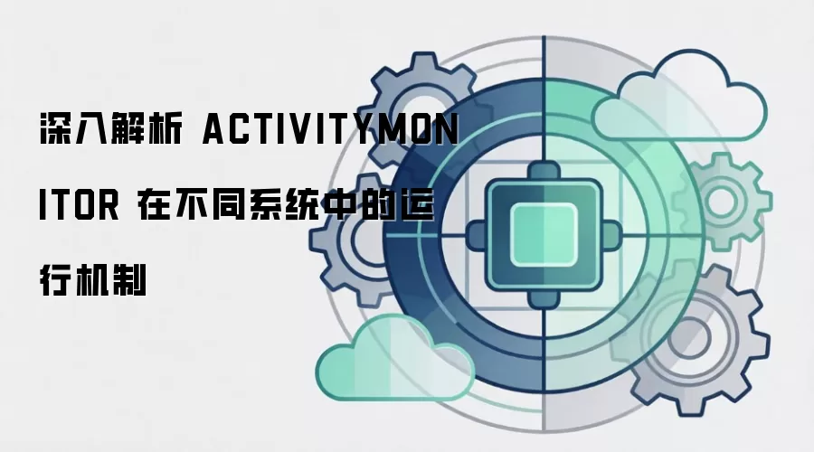 深入解析 ACTIVITYMONITOR 在不同系统中的运行机制