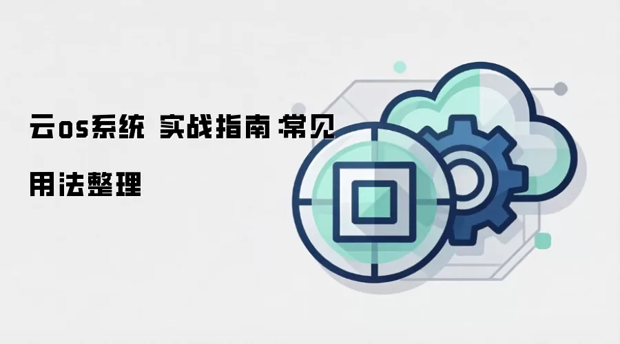 云os系统 实战指南：常见用法整理