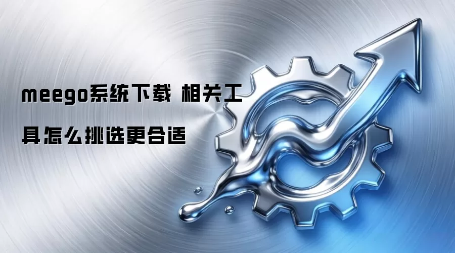 meego系统下载 相关工具怎么挑选更合适