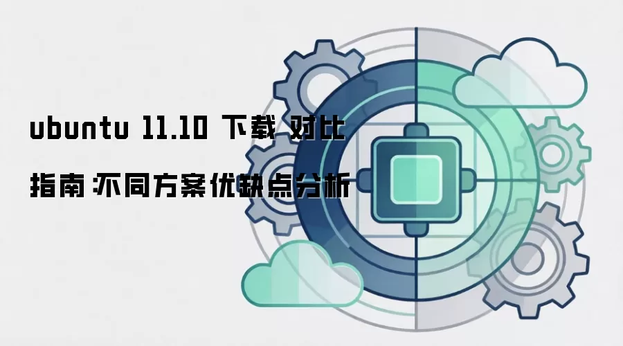 ubuntu 11.10 下载 对比指南：不同方案优缺点分析