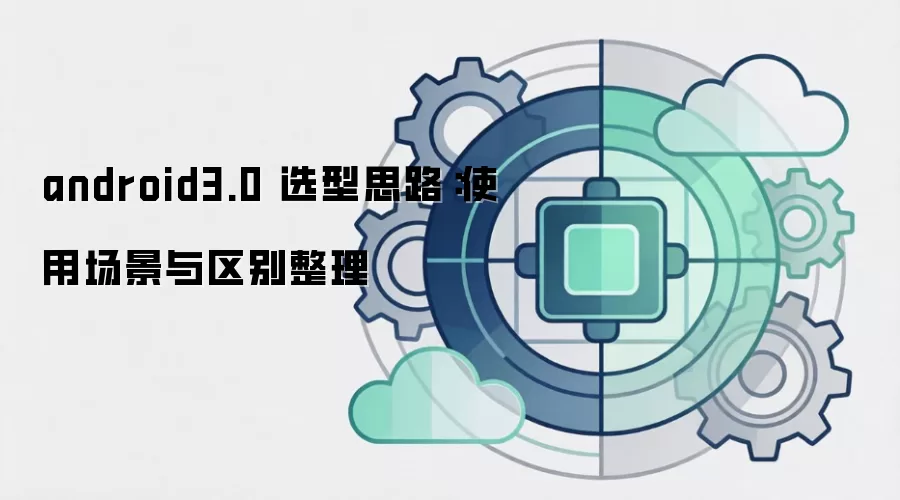 android3.0 选型思路：使用场景与区别整理